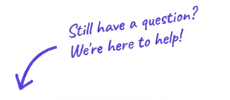 Still have a question? We're here to help!